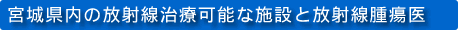 宮城県内の放射線治療可能な施設と放射線腫瘍医
